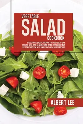 Carte de bucate cu salate de legume: The Ultimate Salad Cookbook For Your Every-Day Cooking With Over 50 Wholesome Ideas. Pierdeți în greutate și resetați metabolismul - Vegetable Salad Cookbook: The Ultimate Salad Cookbook For Your Every-Day Cooking With Over 50 Wholesome Ideas. Lose Weight and Reset Metabolism
