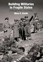 Construirea armatelor în statele fragile: Provocări pentru Statele Unite - Building Militaries in Fragile States: Challenges for the United States