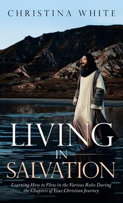 Trăind în mântuire: Învățând cum să te descurci în diferitele roluri pe parcursul capitolelor călătoriei tale creștine - Livng in Salvation: Learning How to Flow in the Various Roles During the Chapters of Your Christian Journey