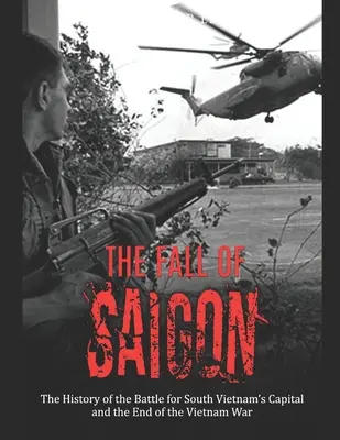 Căderea Saigonului: Istoria luptei pentru capitala Vietnamului de Sud și sfârșitul Războiului din Vietnam (The History of the Battle for South Vietnam's Capital and the End of the Vietnam War) - The Fall of Saigon: The History of the Battle for South Vietnam's Capital and the End of the Vietnam War