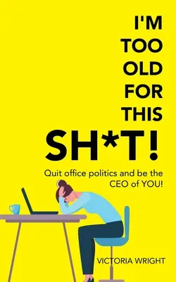 Sunt prea bătrân pentru rahatul ăsta! Renunță la politica de birou și fii Ceo-ul tău! - I'm Too Old for This Sh*T!: Quit Office Politics and Be the Ceo of You!