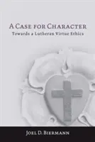 Un caz pentru caracter: Către o etică luterană a virtuții - A Case for Character: Towards a Lutheran Virtue Ethics