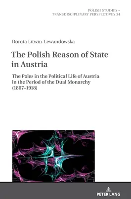 Rațiunea poloneză de stat în Austria: Polonezii în viața politică a Austriei în perioada dublei monarhii (1867-1918) - The Polish Reason of State in Austria: The Poles in the Political Life of Austria in the Period of the Dual Monarchy (1867-1918)