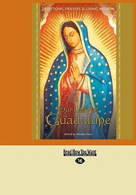 Sfânta Fecioară Maria de Guadalupe: Devoțiuni, rugăciuni și înțelepciune vie - Our Lady of Guadalupe: Devotions, Prayers & Living Wisdom