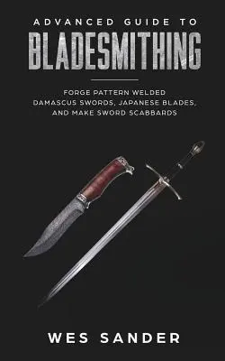 Bladesmithing: Ghid avansat pentru Bladesmithing: Forjați săbii model sudate din Damasc, lame japoneze și realizați teci de spadă - Bladesmithing: Advanced Guide to Bladesmithing: Forge Pattern Welded Damascus Swords, Japanese Blades, and Make Sword Scabbards