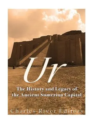 Ur: Istoria și moștenirea vechii capitale sumeriene - Ur: The History and Legacy of the Ancient Sumerian Capital