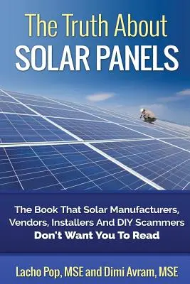 Adevărul despre panourile solare: Cartea pe care producătorii, vânzătorii, instalatorii și escrocii din domeniul energiei solare nu vor să o citiți: The Book That Solar Manufacturers, Vendors, Installers and DIY Scammers Don't Want You to Read - The Truth about Solar Panels: The Book That Solar Manufacturers, Vendors, Installers and DIY Scammers Don't Want You to Read