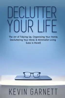 Declutter Your Life: Arta de a face ordine, de a-ți organiza casa, de a-ți degaja mintea și de a trăi minimalist (Less is More!) - Declutter Your Life: The Art of Tidying Up, Organizing Your Home, Decluttering Your Mind, and Minimalist Living (Less is More!)