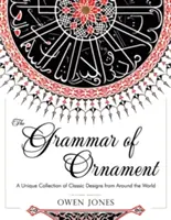 Gramatica ornamentului: All 100 Color Plates from the Folio Edition of the Great Victorian Sourcebook of Historic Design (Dover Pictorial Arch - The Grammar of Ornament: All 100 Color Plates from the Folio Edition of the Great Victorian Sourcebook of Historic Design (Dover Pictorial Arch