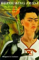 Devorarea Fridei: Istoria artei și celebritatea populară a Fridei Kahlo - Devouring Frida: The Art History and Popular Celebrity of Frida Kahlo