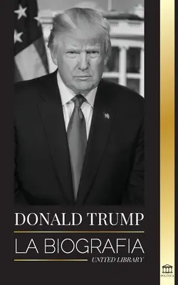 Donald Trump: The Biography - Cel de-al 45-lea președinte: De la The Art of the Deal la Make America Great Again - Donald Trump: La biografa - El 45 presidente: De El arte del trato a haz Amrica grande otra vez