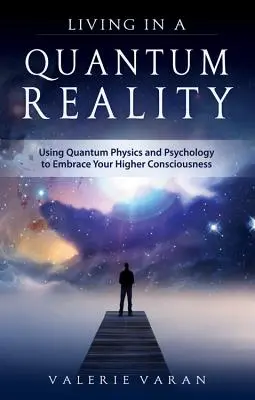 Trăind într-o realitate cuantică: Utilizarea fizicii cuantice și a psihologiei pentru a-ți îmbrățișa conștiința superioară - Living in a Quantum Reality: Using Quantum Physics and Psychology to Embrace Your Higher Consciousness