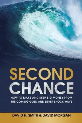 A doua șansă: Cum să faci și să păstrezi bani mulți din viitorul val de aur și argint - Second Chance: How to Make and Keep Big Money from the Coming Gold and Silver Shock-Wave