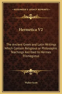 Hermetica V2: Scrieri antice grecești și latine care conțin învățături religioase sau filozofice atribuite lui Hermes Trismegistus - Hermetica V2: The Ancient Greek and Latin Writings Which Contain Religious or Philosophic Teachings Ascribed to Hermes Trismegistus