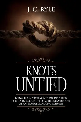 Noduri dezlegate: Afirmații simple despre puncte controversate în religie din punctul de vedere al unui om al bisericii evanghelice (adnotat) - Knots Untied: Being Plain Statements on Disputed Points in Religion from the Standpoint of an Evangelical Churchman (Annotated)
