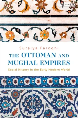 Imperiile otoman și moghol: Istorie socială în lumea modernă timpurie - The Ottoman and Mughal Empires: Social History in the Early Modern World