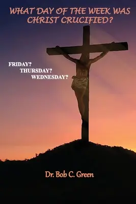 În ce zi a săptămânii a fost crucificat Hristos? Vineri?, Joi?, Miercuri? - What Day of the Week Was Christ Crucified?: Friday?, Thursday?, Wednesday?