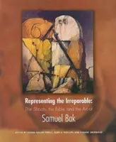 Representing the Irreparable: Shoah, Biblia și arta lui Samuel Bak - Representing the Irreparable: The Shoah, the Bible, and the Art of Samuel Bak