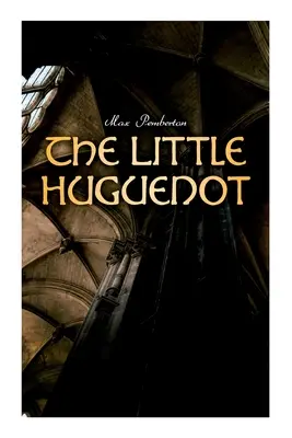 The Little Huguenot: Roman istoric: Un roman de Fontainebleau - The Little Huguenot: Historical Novel: A Romance of Fontainebleau