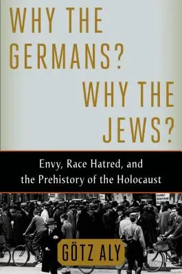 De ce germanii? De ce evreii?: Invidia, ura rasială și preistoria Holocaustului - Why the Germans? Why the Jews?: Envy, Race Hatred, and the Prehistory of the Holocaust