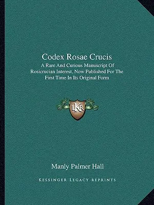 Codex Rosae Crucis: Un manuscris rar și curios de interes rosicrucian, publicat acum pentru prima dată în forma sa originală - Codex Rosae Crucis: A Rare and Curious Manuscript of Rosicrucian Interest, Now Published for the First Time in Its Original Form