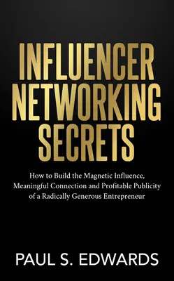 Influencer Networking Secrets: Cum să construiești influența magnetică, conexiunea semnificativă și publicitatea profitabilă a unui antreprenor radical generos - Influencer Networking Secrets: How to Build the Magnetic Influence, Meaningful Connection and Profitable Publicity of a Radically Generous Entreprene