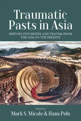 Trecuturi traumatice în Asia: istorie, psihiatrie și traume din anii 1930 până în prezent - Traumatic Pasts in Asia: History, Psychiatry, and Trauma from the 1930s to the Present