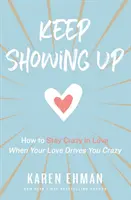 Keep Showing Up: How to Stay Crazy in Love When Your Love Drives You Crazy (Cum să rămâi îndrăgostit nebunește când iubirea ta te înnebunește) - Keep Showing Up: How to Stay Crazy in Love When Your Love Drives You Crazy
