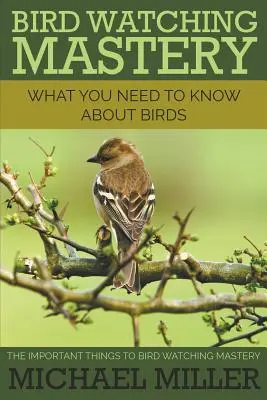 Bird Watching Mastery: Ce trebuie să știți despre păsări: Lucrurile importante pentru Bird Watching Mastery - Bird Watching Mastery: What You Need to Know about Birds: The Important Things to Bird Watching Mastery