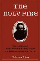 Focul sfânt: Învățăturile rabinului Kalonymus Kalman Shapira, Rabinul ghetoului din Varșovia - The Holy Fire: The Teachings of Rabbi Kalonymus Kalman Shapira, the Rebbe of the Warsaw Ghetto