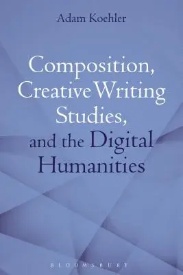 Compoziție, studii de scriere creativă și științe umaniste digitale - Composition, Creative Writing Studies, and the Digital Humanities