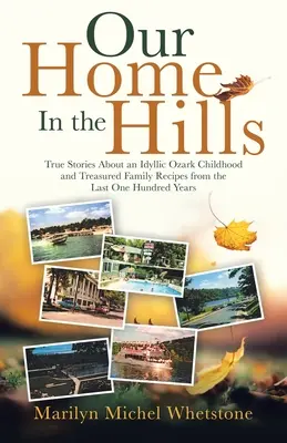 Casa noastră din dealuri: Povești adevărate despre o copilărie idilică în Ozark și rețete de familie prețioase din ultimii o sută de ani - Our Home in the Hills: True Stories About an Idyllic Ozark Childhood and Treasured Family Recipes from the Last One Hundred Years