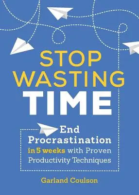 Nu mai pierdeți timpul: Puneți capăt procrastinării în 5 săptămâni cu tehnici de productivitate dovedite - Stop Wasting Time: End Procrastination in 5 Weeks with Proven Productivity Techniques