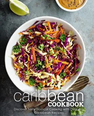 Carte de bucate din Caraibe: Descoperă gătitul gustos tropical cu rețete delicioase din Caraibe (2nd Edition) - Caribbean Cookbook: Discover Tasty Tropical Cooking with Delicious Caribbean Recipes (2nd Edition)