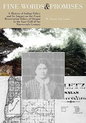 Cuvinte frumoase și promisiuni: A History of Indian Policy and Its Impact on the Coast Reservation Tribes of Oregon in the Last Half of the Nineteenth - Fine Words and Promises: A History of Indian Policy and Its Impact on the Coast Reservation Tribes of Oregon in the Last Half of the Nineteenth
