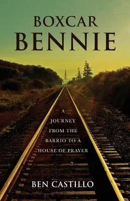 Boxcar Bennie: O călătorie din Barrio la o casă de rugăciune - Boxcar Bennie: A Journey from the Barrio to a House of Prayer
