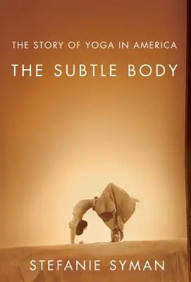 Corpul subtil: Povestea yoga în America - The Subtle Body: The Story of Yoga in America