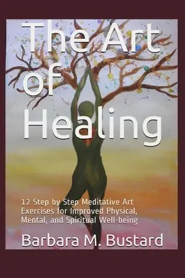 Arta vindecării (The Art of Healing): 12 exerciții artistice pas cu pas pentru îmbunătățirea stării de bine fizică, mentală și spirituală - The Art of Healing: 12 Step by Step Art Exercises for Improved Physical, Mental, and Spiritual Well-being
