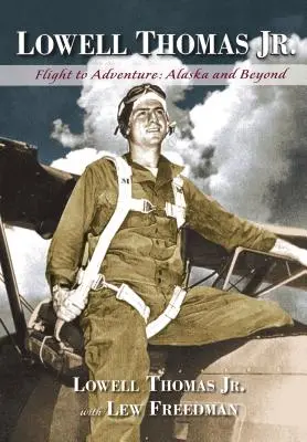 Lowell Thomas Jr: Zbor spre aventură, Alaska și dincolo de ea - Lowell Thomas Jr.: Flight to Adventure, Alaska and Beyond