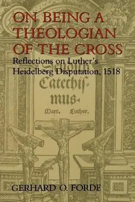 Despre a fi un teolog al crucii: Reflecții asupra Disputației de la Heidelberg a lui Luther, 1518 - On Being a Theologian of the Cross: Reflections on Luther's Heidelberg Disputation, 1518
