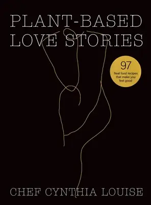 Povești de dragoste pe bază de plante: 97 de rețete cu alimente reale care te fac să te simți bine - Plant-Based Love Stories: 97 Real Food Recipes That Make You Feel Good