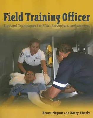 Ofițer de instruire pe teren: Sfaturi și tehnici pentru Ftos, preceptori și mentori: Sfaturi și tehnici pentru Ftos, preceptori și mentori - Field Training Officer: Tips and Techniques for Ftos, Preceptors, and Mentors: Tips and Techniques for Ftos, Preceptors, and Mentors