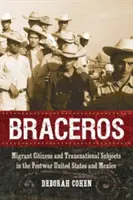 Braceros: Cetățeni migranți și subiecți transnaționali în Statele Unite postbelice și Mexic - Braceros: Migrant Citizens and Transnational Subjects in the Postwar United States and Mexico