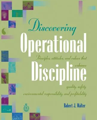 Descoperirea disciplinei operaționale: Principii, atitudini și valori care sporesc calitatea, siguranța, responsabilitatea față de mediu și profitabilitatea - Discovering Operational Discipline: Principles, Attitudes, and Values That Enhance Quality, Safety, Environmental Responsibility, and Profitability