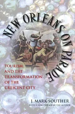 New Orleans on Parade: Tourism and the Transformation of the Crescent City (revizuită) - New Orleans on Parade: Tourism and the Transformation of the Crescent City (Revised)