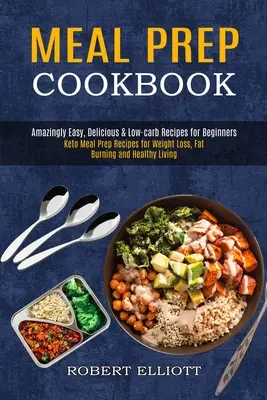 Cartea de bucate Meal Prep: Uimitor de ușor, delicios și cu conținut scăzut de carbohidrați rețete pentru începători (Keto Meal Prep Recipes for Weight Loss, Fat Burning and He - Meal Prep Cookbook: Amazingly Easy, Delicious & Low-carb Recipes for Beginners (Keto Meal Prep Recipes for Weight Loss, Fat Burning and He