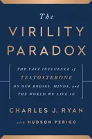 Paradoxul virilității - Influența vastă a testosteronului asupra corpurilor noastre, minților și lumii în care trăim - Virility Paradox - The Vast Influence of Testosterone on Our Bodies, Minds, and the World We Live In