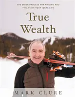 Bogăția adevărată: Procesul GUIDE pentru a-ți găsi și finanța viața ideală - True Wealth: The GUIDE Process for Finding and Financing Your Ideal Life