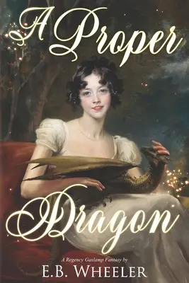 A Proper Dragon: O fantezie Regency Gaslamp - A Proper Dragon: A Regency Gaslamp Fantasy