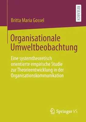 Organisational Environmental Observation: A System-Theoretically Oriented Empirical Study on Theory Development in Organisational Communication - Organisationale Umweltbeobachtung: Eine Systemtheoretisch Orientierte Empirische Studie Zur Theorieentwicklung in Der Organisationskommunikation